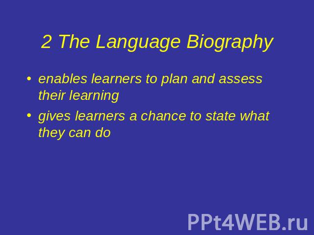 2 The Language Biography enables learners to plan and assess their learninggives learners a chance to state what they can do