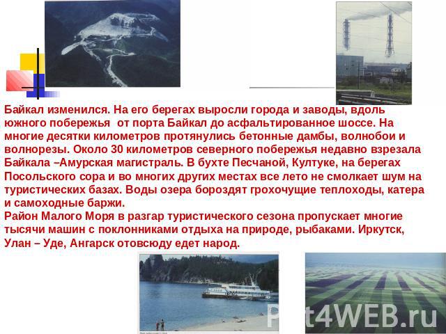 Байкал изменился. На его берегах выросли города и заводы, вдоль южного побережья от порта Байкал до асфальтированное шоссе. На многие десятки километров протянулись бетонные дамбы, волнобои и волнорезы. Около 30 километров северного побережья недавн…