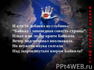 И кто-то добавил из глубины:“Байкал - заповедная совесть страны”.Плыл я на лодке