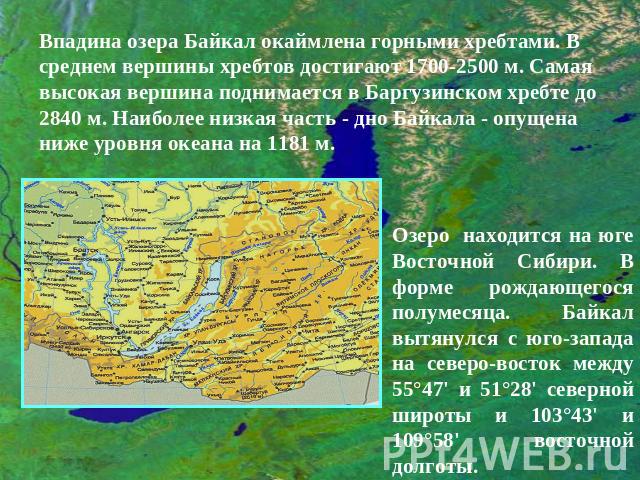 Впадина озера Байкал окаймлена горными хребтами. В среднем вершины хребтов достигают 1700-2500 м. Самая высокая вершина поднимается в Баргузинском хребте до 2840 м. Наиболее низкая часть - дно Байкала - опущена ниже уровня океана на 1181 м. Озеро на…