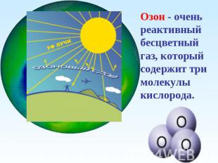 Озон - очень реактивный бесцветный газ, который содержит три молекулы кислорода.