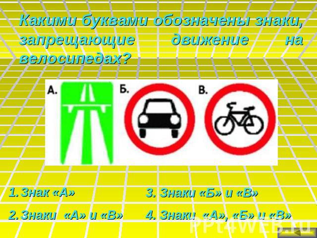 Какими буквами обозначены знаки, запрещающие движение на велосипедах?Знак «А»Знаки «А» и «В»3. Знаки «Б» и «В»4. Знаки «А», «Б» и «В»