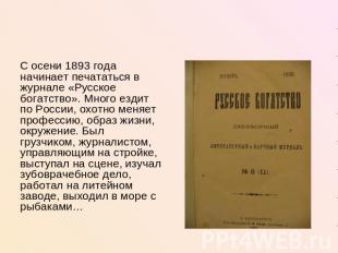 С осени 1893 года начинает печататься в журнале «Русское богатство». Много ездит