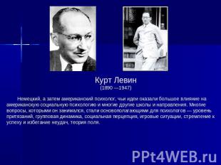 Курт Левин(1890 —1947) Немецкий, а затем американский психолог, чьи идеи оказали