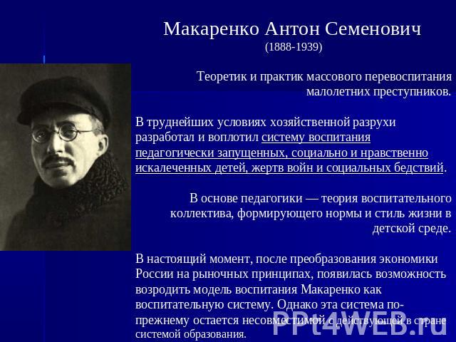 Макаренко Антон Семенович (1888-1939)Теоретик и практик массового перевоспитания малолетних преступников.В труднейших условиях хозяйственной разрухи разработал и воплотил систему воспитания педагогически запущенных, социально и нравственно искалечен…