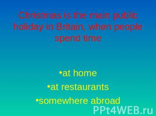 Christmas is the main public holiday in Britain, when people spend time at homea