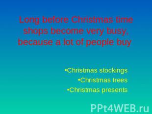 Long before Christmas time shops become very busy, because a lot of people buy C