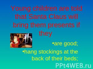 Young children are told that Santa Claus will bring them presents if they are go