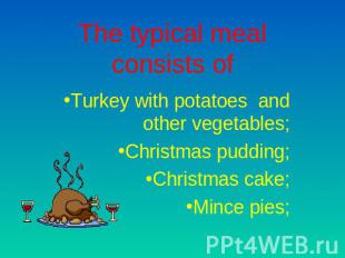 The typical meal consists of Turkey with potatoes and other vegetables;Christmas