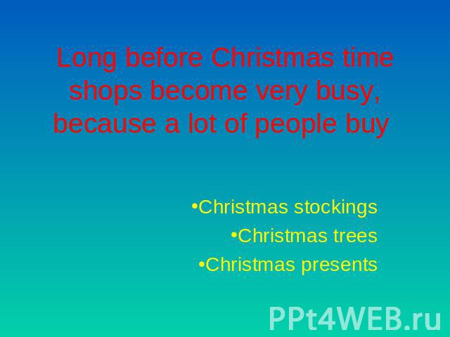 Long before Christmas time shops become very busy, because a lot of people buy Christmas stockingsChristmas treesChristmas presents