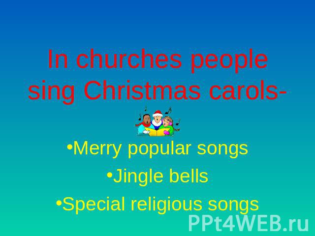 In churches people sing Christmas carols- Merry popular songsJingle bellsSpecial religious songs