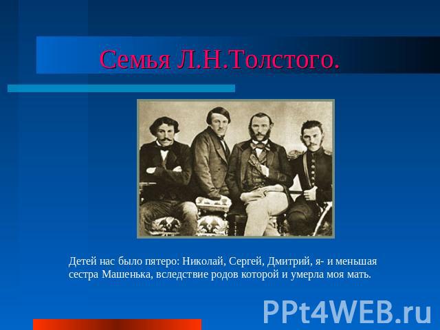 Семья Л.Н.Толстого. Детей нас было пятеро: Николай, Сергей, Дмитрий, я- и меньшая сестра Машенька, вследствие родов которой и умерла моя мать.