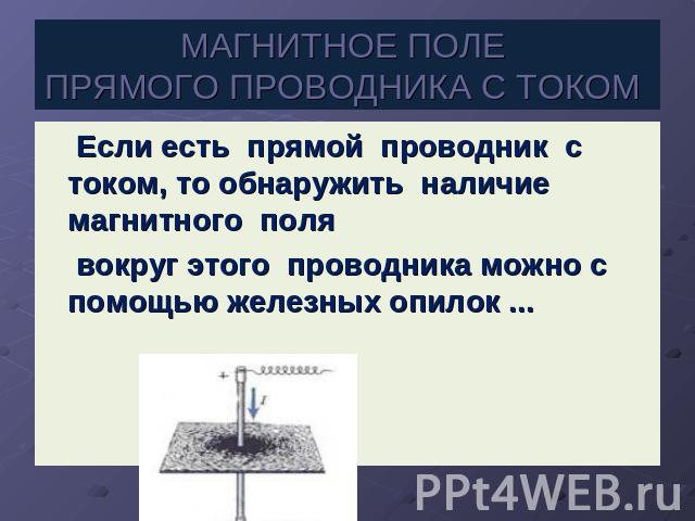 МАГНИТНОЕ ПОЛЕ ПРЯМОГО ПРОВОДНИКА С ТОКОМ Если есть  прямой  проводник  с  током, то обнаружить  наличие  магнитного  поля  вокруг этого  проводника можно с помощью железных опилок ...