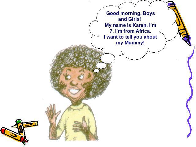 Good morning, Boys and Girls! My name is Karen. I’m 7. I’m from Africa.I want to tell you about my Mummy!