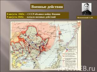 Военные действия8 августа 1945г. – СССР объявил войну Японии9 августа 1945г. - н