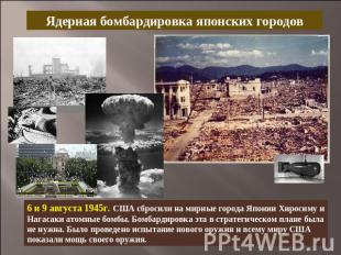 Ядерная бомбардировка японских городов6 и 9 августа 1945г. США сбросили на мирны