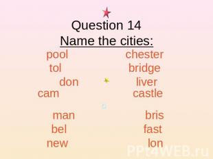 Question 14Name the cities: pool chester tol bridge don liver cam castle man bri