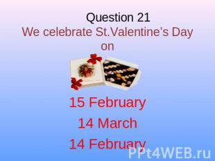 Question 21We celebrate St.Valentine’s Day on 15 February14 March14 February