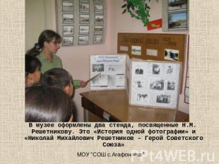 В музее оформлены два стенда, посвященные Н.М. Решетникову. Это «История одной ф