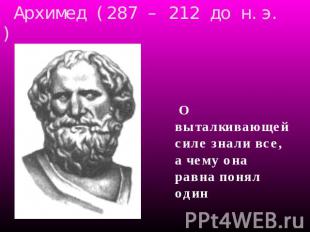 Архимед (287 – 212 до н.э.) О выталкивающей силе знали все, а чему она равна пон