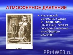 АТМОСФЕРНОЕ ДАВЛЕНИЕ Итальянский математик и физик Э. Торричелли (1608-1647) пер