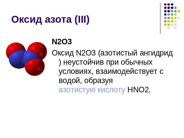 Оксид азота (III) N2O3Оксид N2O3 (азотистый ангидрид) неустойчив при обычных условиях, взаимодействует с водой, образуя азотистую кислоту HNO2.