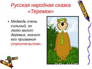 Русская народная сказка «Теремок» Медведь очень сильный, он легко валит деревья,