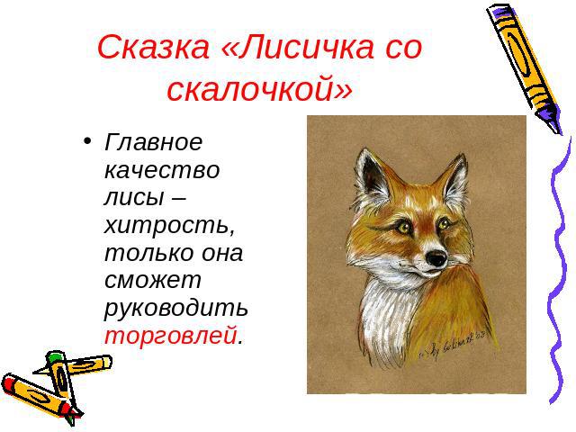 Сказка «Лисичка со скалочкой» Главное качество лисы – хитрость, только она сможет руководить торговлей.