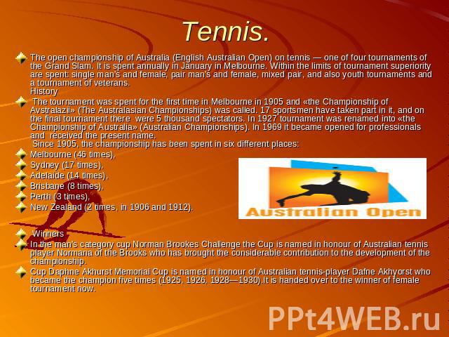 Tennis. The open championship of Australia (English Australian Open) on tennis — one of four tournaments of the Grand Slam. It is spent annually in January in Melbourne. Within the limits of tournament superiority are spent: single man's and female,…
