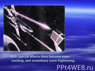With special effects films become more exciting, and sometimes more frightening.