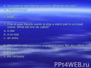 6.You want to stop filming a scene. What do you say?a.That's enough!b.Cut!с. Sto