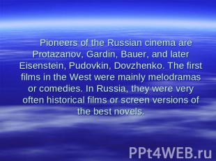 Pioneers of the Russian cinema are Protazanov, Gardin, Bauer, and later Eisenste