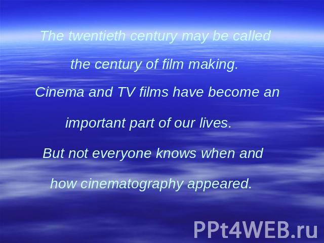 The twentieth century may be called the century of film making. Cinema and TV films have become an important part of our lives. But not everyone knows when and how cinematography appeared.