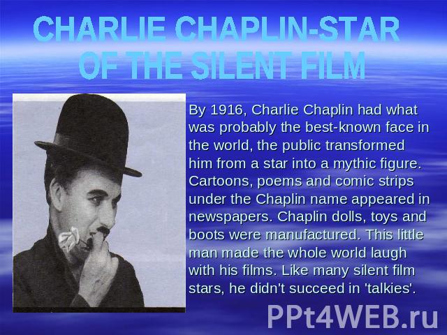 CHARLIE CHAPLIN-STAR OF THE SILENT FILM By 1916, Charlie Chaplin had what was probably the best-known face in the world, the public transformed him from a star into a mythic figure. Cartoons, poems and comic strips under the Chaplin name appeared in…