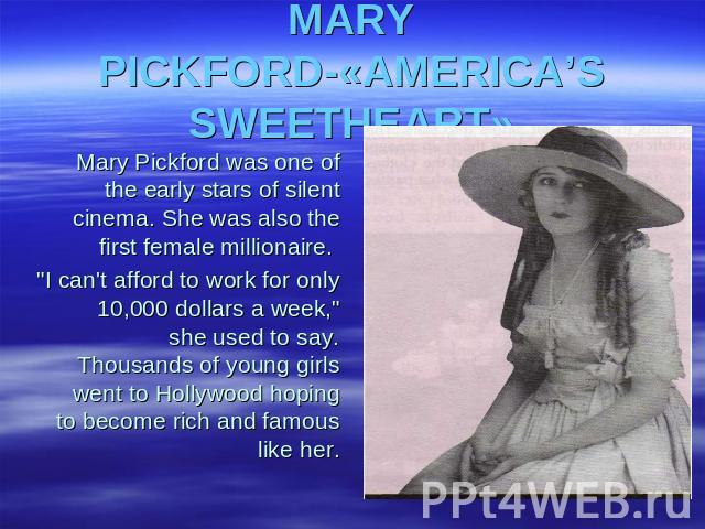 MARY PICKFORD-«AMERICA’S SWEETHEART» Mary Pickford was one of the early stars of silent cinema. She was also the first female millionaire. 
