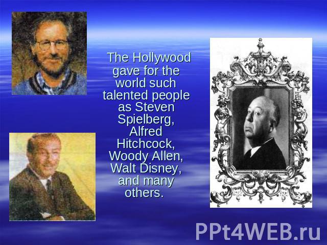 The Hollywood gave for the world such talented people as Steven Spielberg, Alfred Hitchcock, Woody Allen, Walt Disney, and many others.