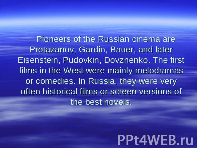 Pioneers of the Russian cinema are Protazanov, Gardin, Bauer, and later Eisenstein, Pudovkin, Dovzhenko. The first films in the West were mainly melodramas or comedies. In Russia, they were very often historical films or screen versions of the best …