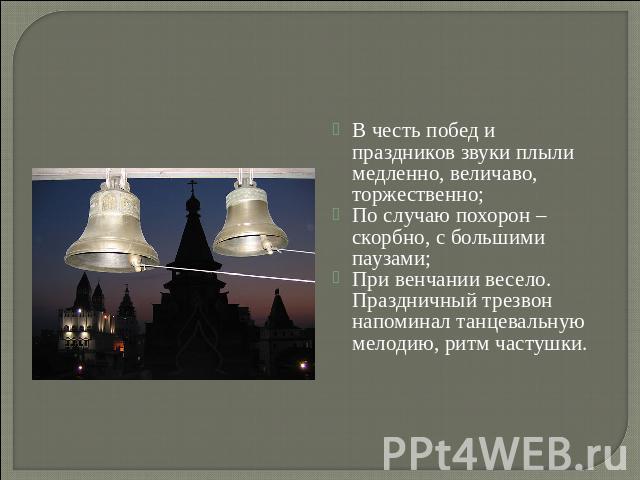 В честь побед и праздников звуки плыли медленно, величаво, торжественно; По случаю похорон – скорбно, с большими паузами; При венчании весело. Праздничный трезвон напоминал танцевальную мелодию, ритм частушки.