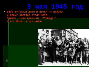 9 мая 1945 год 1418 огненных дней и ночей не забыты. И вдруг светлее стало небо.