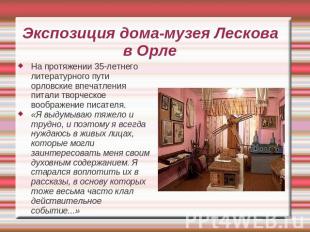 Экспозиция дома-музея Лескова в Орле На протяжении 35-летнего литературного пути
