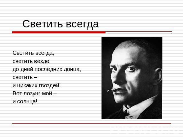 Светить всегда Светить всегда,светить везде,до дней последних донца,светить – и никаких гвоздей!Вот лозунг мой – и солнца!