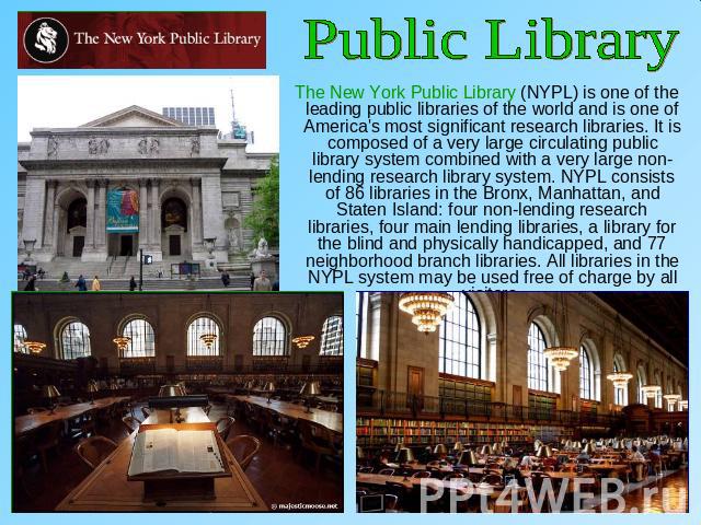 Public Library The New York Public Library (NYPL) is one of the leading public libraries of the world and is one of America's most significant research libraries. It is composed of a very large circulating public library system combined with a very …