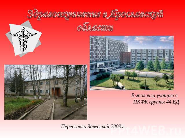 Здравоохранение в Ярославской области Выполнила учащаяся ПКФК группы 44 БДПереславль-Залесский 2009 г.