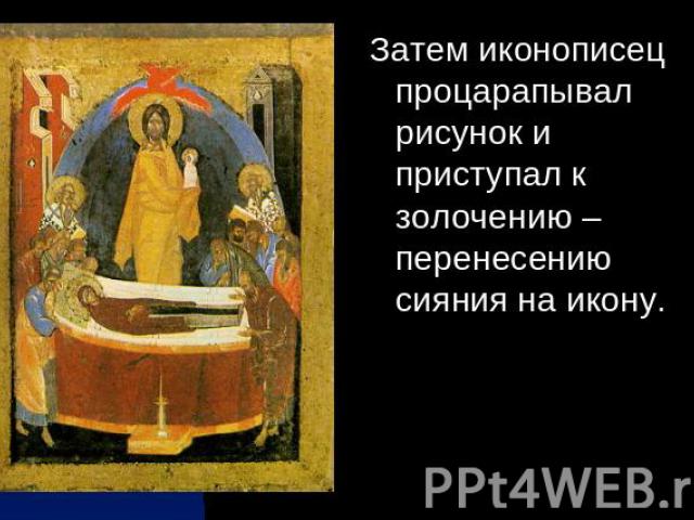 Затем иконописец процарапывал рисунок и приступал к золочению – перенесению сияния на икону.