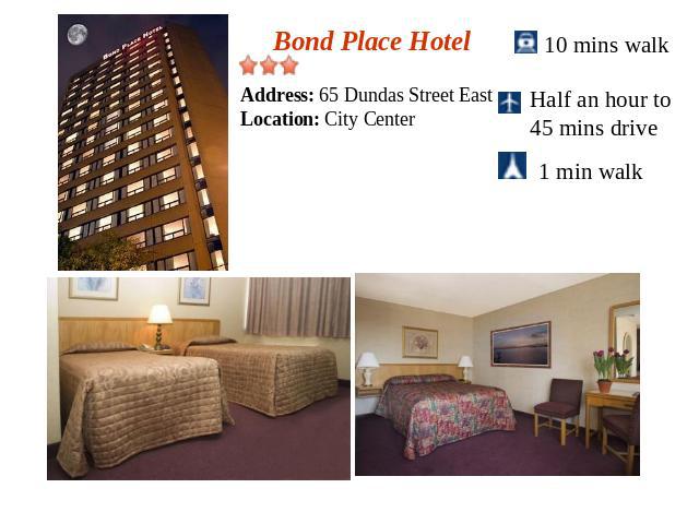 Bond Place HotelAddress: 65 Dundas Street EastLocation: City Center10 mins walkHalf an hour to 45 mins drive 1 min walk