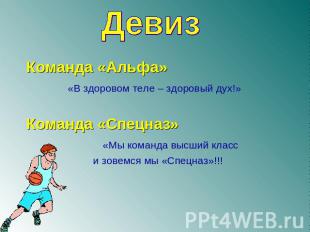 ДевизКоманда «Альфа» «В здоровом теле – здоровый дух!»Команда «Спецназ» «Мы кома