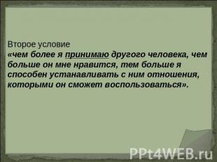 Второе условие«чем более я принимаю другого человека, чем больше он мне нравится