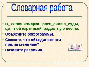 Словарная работа В_ сёлая ярмарка, расп_сной п_суды, цв_тной картинкой, радос_ну