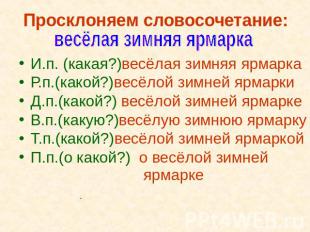 Просклоняем словосочетание: весёлая зимняя ярмаркаИ.п. (какая?)весёлая зимняя яр