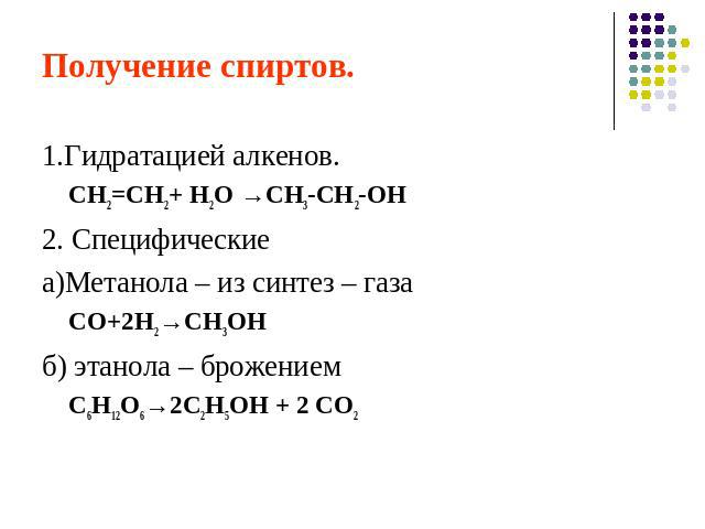 Получение спиртов.1.Гидратацией алкенов.СН2=СН2+ Н2О →СН3-СН2-ОН2. Специфические а)Метанола – из синтез – газаСО+2Н2→СН3ОНб) этанола – брожениемС6Н12О6→2С2Н5ОН + 2 СО2